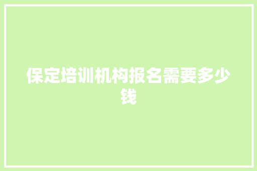 保定培训机构报名需要多少钱