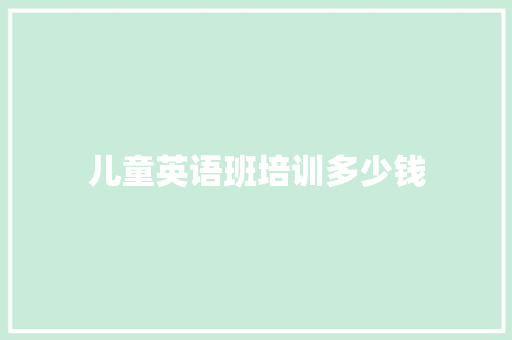 儿童英语班培训多少钱 工作报告