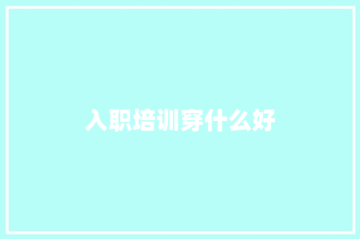 入职培训穿什么好 生活感悟