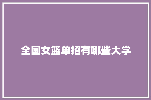 全国女篮单招有哪些大学 特写稿 全国女篮单招有哪些大学 特写稿