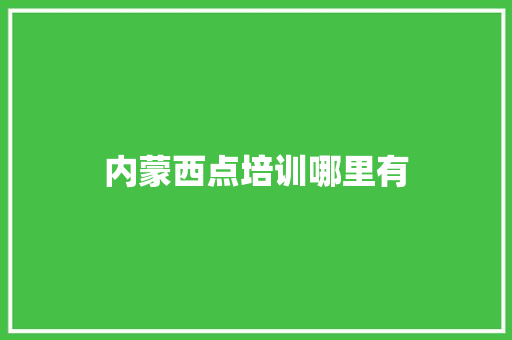 内蒙西点培训哪里有