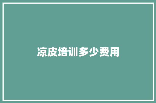 凉皮培训多少费用 生活感悟
