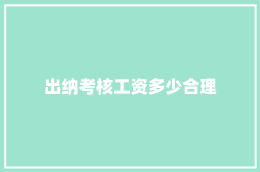出纳考核工资多少合理 特写稿 出纳考核工资多少合理 特写稿