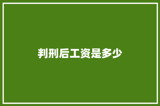 判刑后工资是多少 采访稿