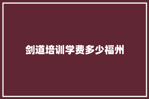 剑道培训学费多少福州 生活感悟