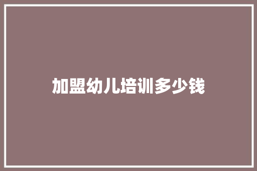 加盟幼儿培训多少钱