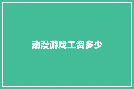 动漫游戏工资多少 工作报告