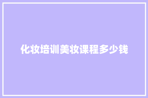 化妆培训美妆课程多少钱 特写稿