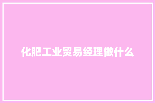化肥工业贸易经理做什么 工作类
