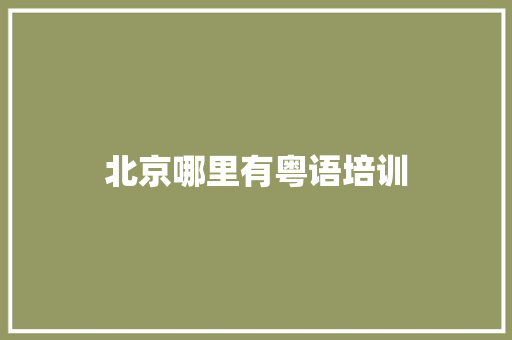北京哪里有粤语培训 生活随笔