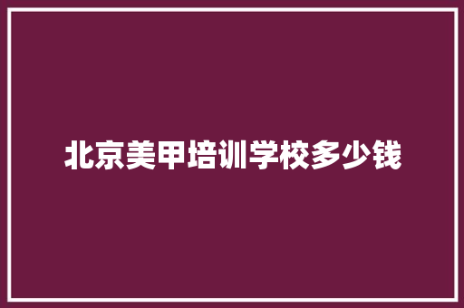北京美甲培训学校多少钱 生活类