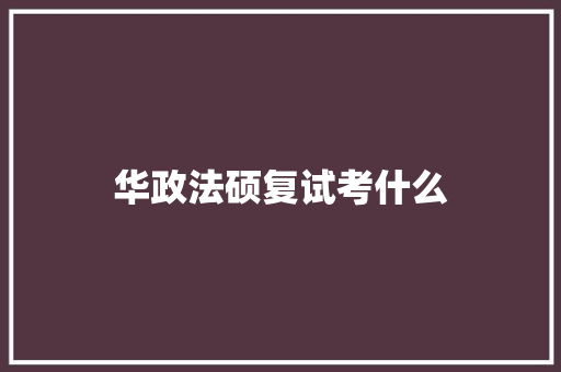 华政法硕复试考什么