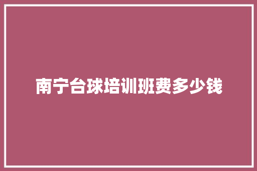 南宁台球培训班费多少钱