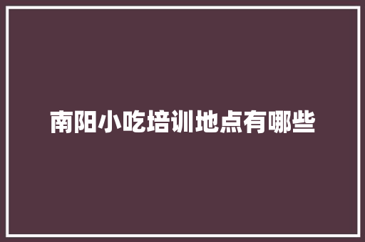 南阳小吃培训地点有哪些