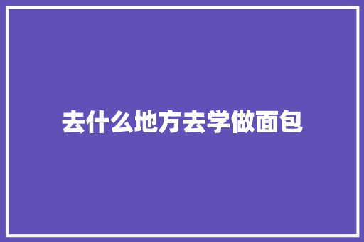 去什么地方去学做面包