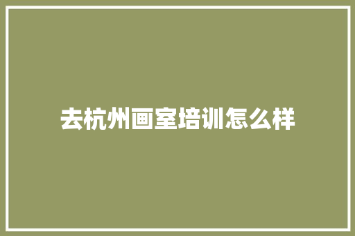 去杭州画室培训怎么样