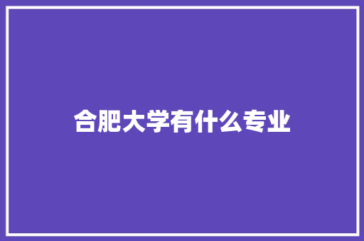 合肥大学有什么专业