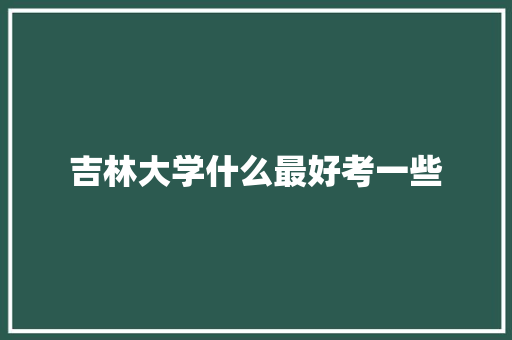 吉林大学什么最好考一些