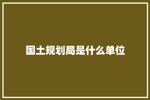 国土规划局是什么单位