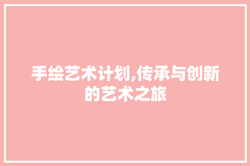 手绘艺术计划,传承与创新的艺术之旅