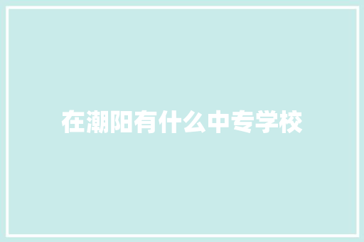 在潮阳有什么中专学校