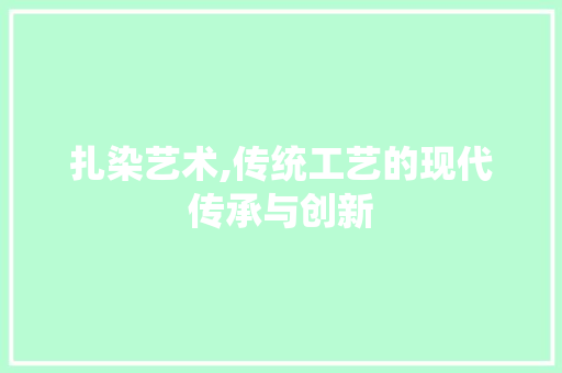 扎染艺术,传统工艺的现代传承与创新