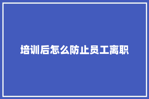 培训后怎么防止员工离职