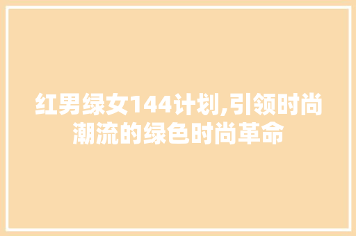 红男绿女144计划,引领时尚潮流的绿色时尚革命