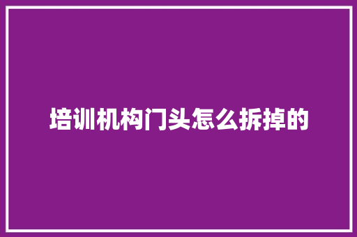 培训机构门头怎么拆掉的