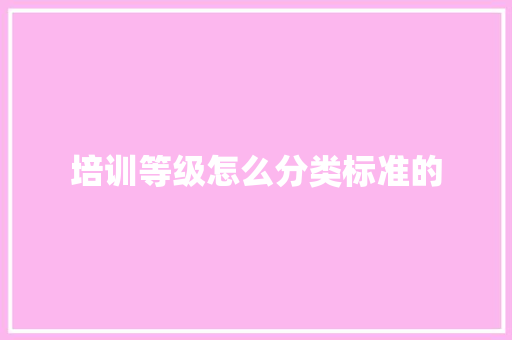 培训等级怎么分类标准的