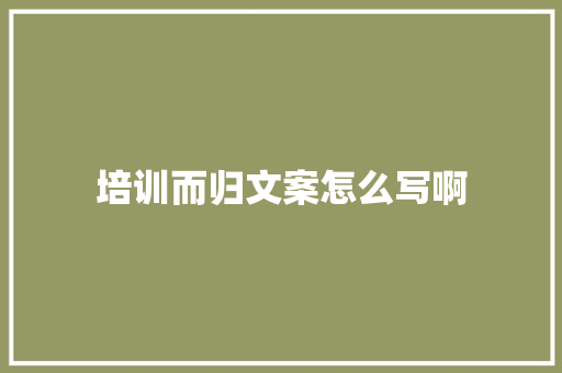 培训而归文案怎么写啊