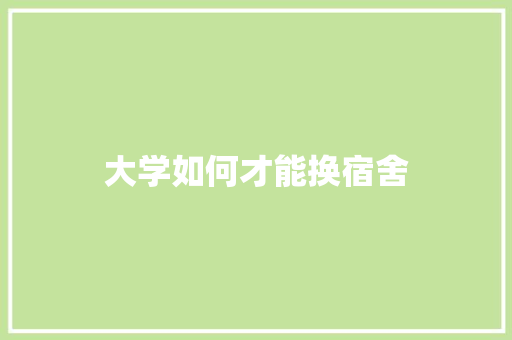 大学如何才能换宿舍
