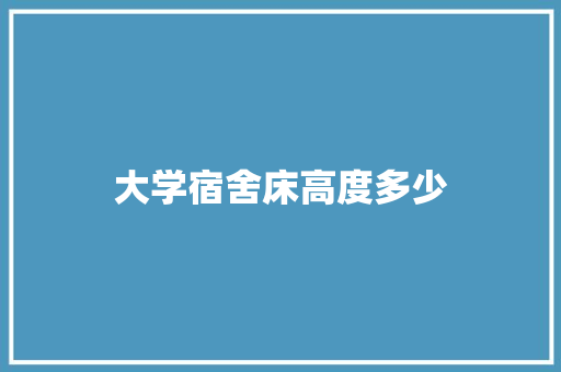 大学宿舍床高度多少
