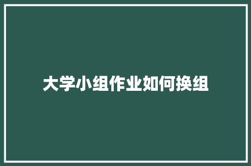 大学小组作业如何换组