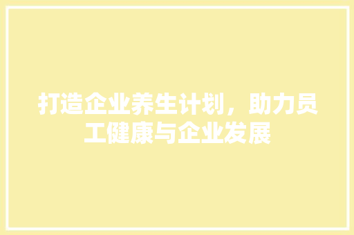 打造企业养生计划，助力员工健康与企业发展