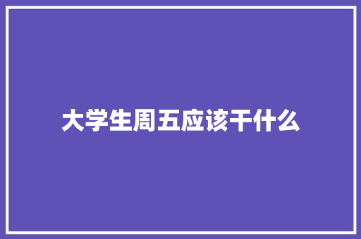 大学生周五应该干什么