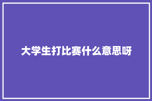 大学生打比赛什么意思呀