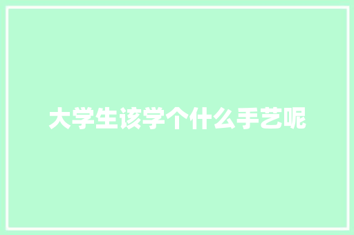 大学生该学个什么手艺呢
