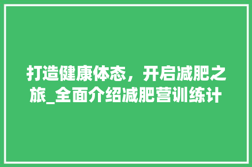 打造健康体态，开启减肥之旅_全面介绍减肥营训练计划