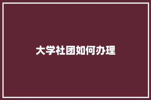大学社团如何办理