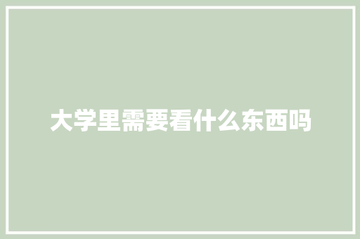 大学里需要看什么东西吗