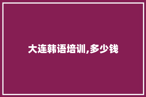 大连韩语培训,多少钱