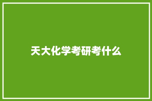 天大化学考研考什么