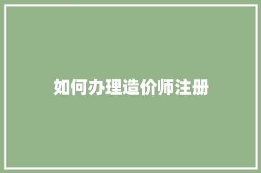 如何办理造价师注册