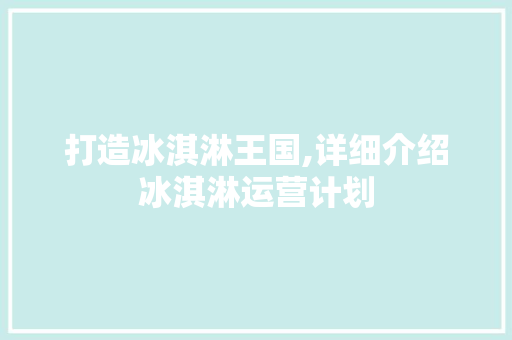 打造冰淇淋王国,详细介绍冰淇淋运营计划