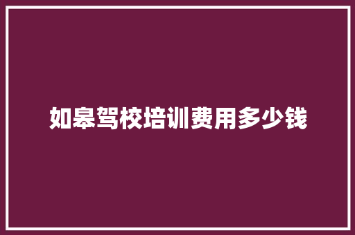 如皋驾校培训费用多少钱