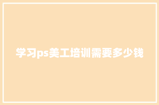 学习ps美工培训需要多少钱