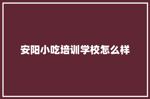 安阳小吃培训学校怎么样