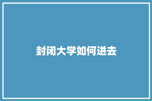封闭大学如何进去