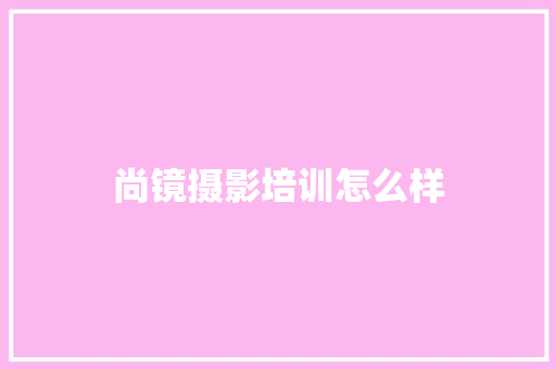 尚镜摄影培训怎么样